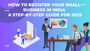 How to Register Your Small Business in India: A Step-by-Step Guide for 2025